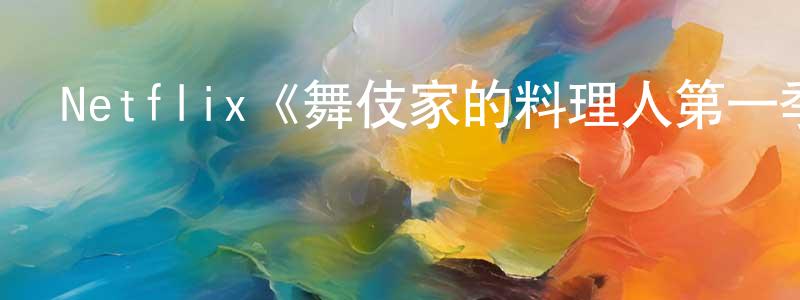 陳少彬發布Netflix《舞伎家的料理人第一季》迅雷下載/在線觀看/百度云-都市/情感-美劇天堂